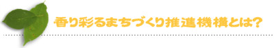 香り彩るまちづくり振興機構とは